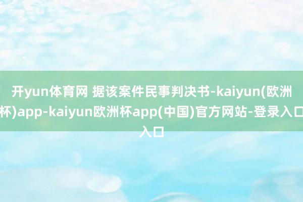 开yun体育网 　　据该案件民事判决书-kaiyun(欧洲杯)app-kaiyun欧洲杯app(中国)官方网站-登录入口