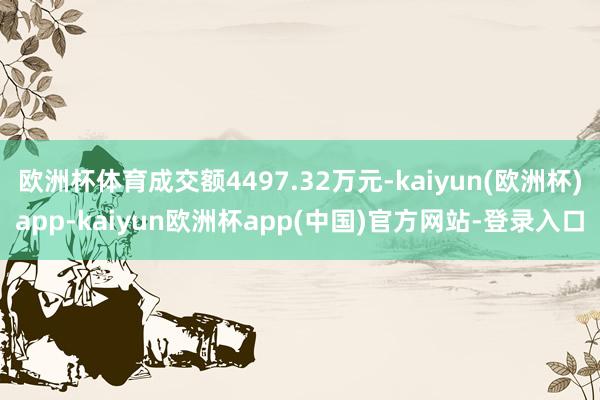 欧洲杯体育成交额4497.32万元-kaiyun(欧洲杯)app-kaiyun欧洲杯app(中国)官方网站-登录入口