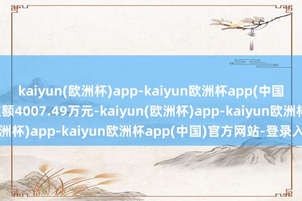 kaiyun(欧洲杯)app-kaiyun欧洲杯app(中国)官方网站-登录入口成交额4007.49万元-kaiyun(欧洲杯)app-kaiyun欧洲杯app(中国)官方网站-登录入口