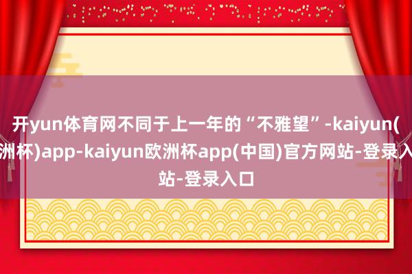 开yun体育网不同于上一年的“不雅望”-kaiyun(欧洲杯)app-kaiyun欧洲杯app(中国)官方网站-登录入口