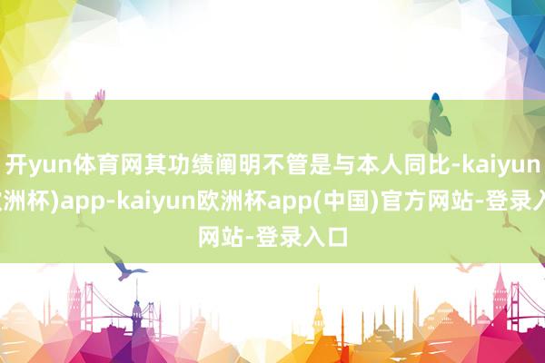 开yun体育网其功绩阐明不管是与本人同比-kaiyun(欧洲杯)app-kaiyun欧洲杯app(中国)官方网站-登录入口