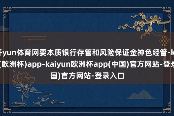 开yun体育网要本质银行存管和风险保证金神色经管-kaiyun(欧洲杯)app-kaiyun欧洲杯app(中国)官方网站-登录入口