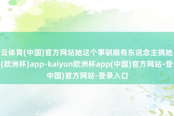 开云体育(中国)官方网站她这个事驯顺有东说念主搞她-kaiyun(欧洲杯)app-kaiyun欧洲杯app(中国)官方网站-登录入口