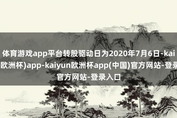 体育游戏app平台转股驱动日为2020年7月6日-kaiyun(欧洲杯)app-kaiyun欧洲杯app(中国)官方网站-登录入口