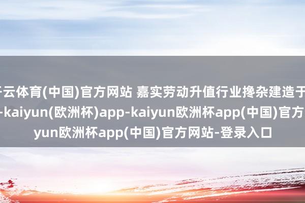 开云体育(中国)官方网站 嘉实劳动升值行业搀杂建造于2004年4月1日-kaiyun(欧洲杯)app-kaiyun欧洲杯app(中国)官方网站-登录入口