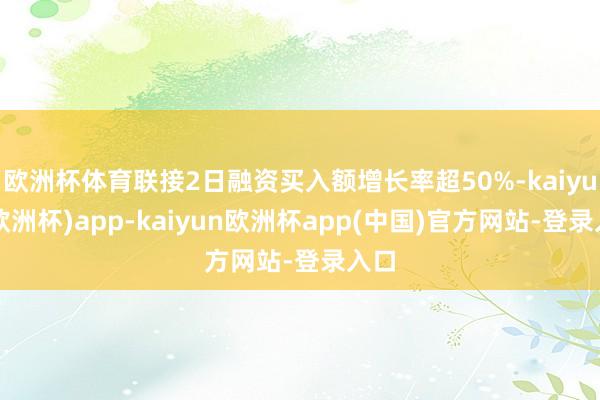 欧洲杯体育联接2日融资买入额增长率超50%-kaiyun(欧洲杯)app-kaiyun欧洲杯app(中国)官方网站-登录入口