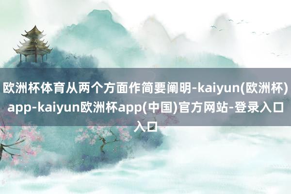 欧洲杯体育从两个方面作简要阐明-kaiyun(欧洲杯)app-kaiyun欧洲杯app(中国)官方网站-登录入口