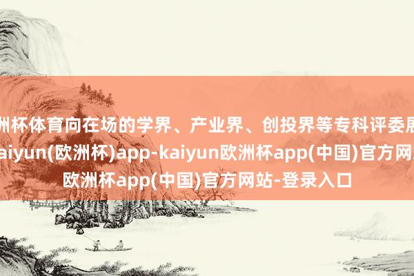 欧洲杯体育向在场的学界、产业界、创投界等专科评委展示技俩情况-kaiyun(欧洲杯)app-kaiyun欧洲杯app(中国)官方网站-登录入口