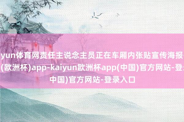 开yun体育网责任主说念主员正在车厢内张贴宣传海报-kaiyun(欧洲杯)app-kaiyun欧洲杯app(中国)官方网站-登录入口