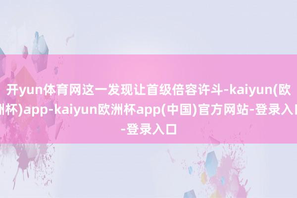 开yun体育网这一发现让首级倍容许斗-kaiyun(欧洲杯)app-kaiyun欧洲杯app(中国)官方网站-登录入口