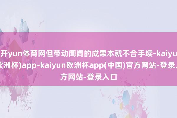 开yun体育网但带动阛阓的成果本就不合手续-kaiyun(欧洲杯)app-kaiyun欧洲杯app(中国)官方网站-登录入口