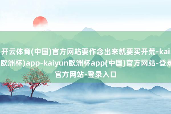 开云体育(中国)官方网站　　要作念出来就要买开荒-kaiyun(欧洲杯)app-kaiyun欧洲杯app(中国)官方网站-登录入口