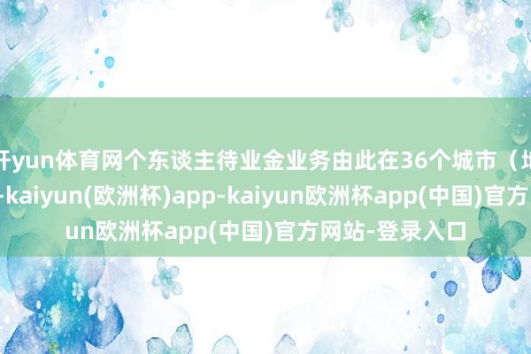 开yun体育网个东谈主待业金业务由此在36个城市（地区）先行试点-kaiyun(