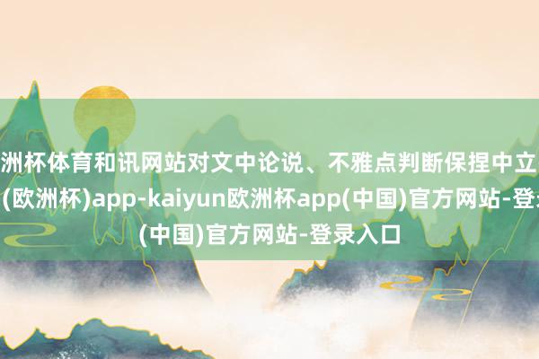 欧洲杯体育和讯网站对文中论说、不雅点判断保捏中立-kaiyun(欧洲杯)app-