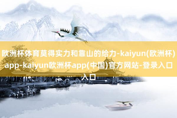 欧洲杯体育莫得实力和靠山的给力-kaiyun(欧洲杯)app-kaiyun欧洲杯