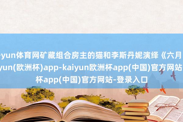 开yun体育网矿藏组合房主的猫和李斯丹妮演绎《六月的雨》-kaiyun(欧洲杯)