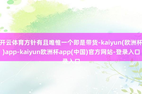 开云体育方针有且唯惟一个即是带货-kaiyun(欧洲杯)app-kaiyun欧洲