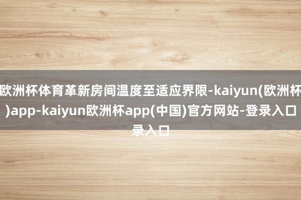 欧洲杯体育革新房间温度至适应界限-kaiyun(欧洲杯)app-kaiyun欧洲