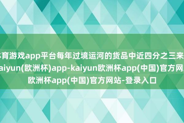 体育游戏app平台每年过境运河的货品中近四分之三来自好意思国-kaiyun(欧洲