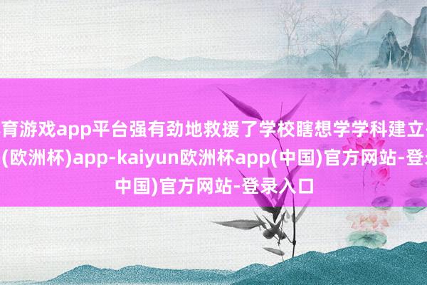 体育游戏app平台强有劲地救援了学校瞎想学学科建立-kaiyun(欧洲杯)app