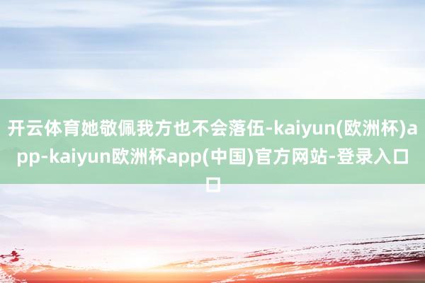 开云体育她敬佩我方也不会落伍-kaiyun(欧洲杯)app-kaiyun欧洲杯a