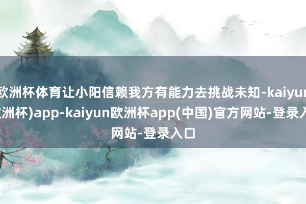 欧洲杯体育让小阳信赖我方有能力去挑战未知-kaiyun(欧洲杯)app-kaiy