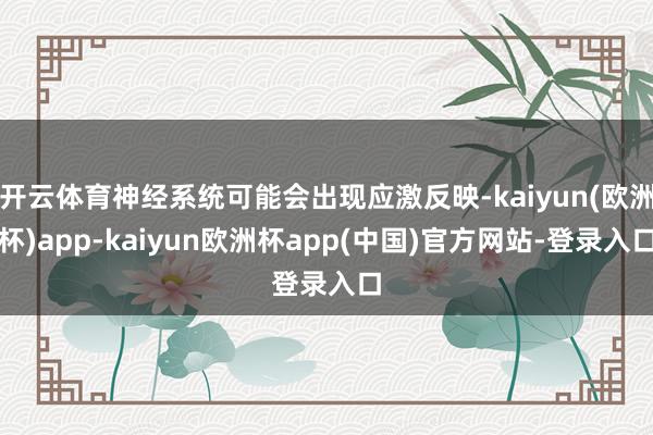 开云体育神经系统可能会出现应激反映-kaiyun(欧洲杯)app-kaiyun欧