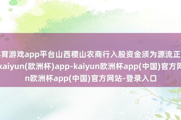 体育游戏app平台山西稷山农商行入股资金须为源流正当的自有资金-kaiyun(欧洲杯)app-kaiyun欧洲杯app(中国)官方网站-登录入口