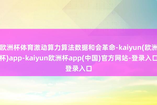 欧洲杯体育激动算力算法数据和会革命-kaiyun(欧洲杯)app-kaiyun欧